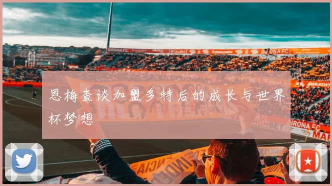 恩梅查谈加盟多特后的成长与世界杯梦想