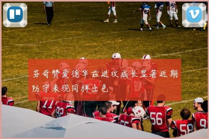 芬奇赞爱德华兹进攻成长显著近期防守表现同样出色
