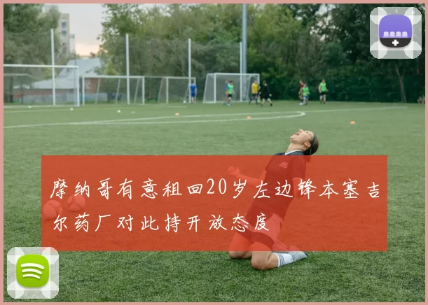 摩纳哥有意租回20岁左边锋本塞吉尔药厂对此持开放态度