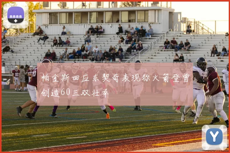 帕金斯回应东契奇表现称火箭登曾创造60三双壮举