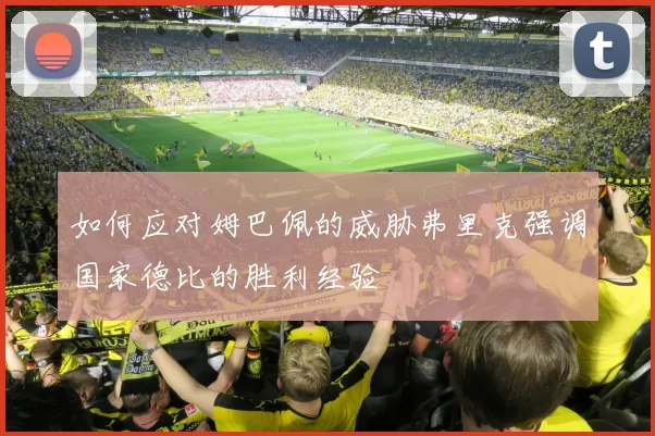 如何应对姆巴佩的威胁弗里克强调国家德比的胜利经验