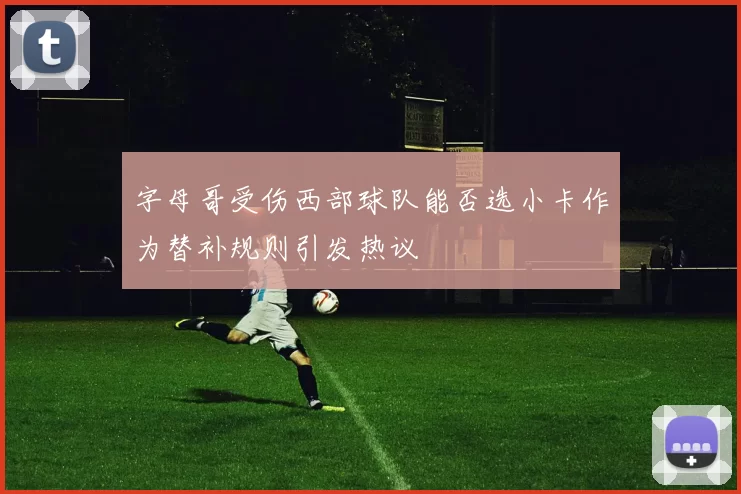 字母哥受伤西部球队能否选小卡作为替补规则引发热议