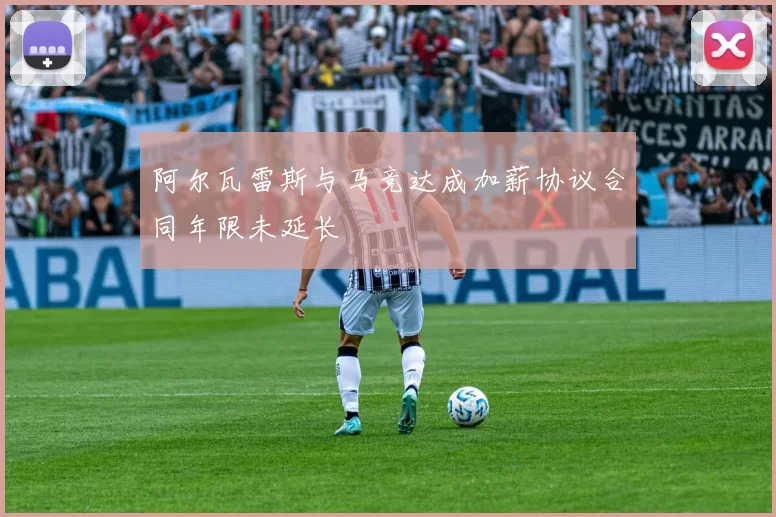 阿尔瓦雷斯与马竞达成加薪协议合同年限未延长