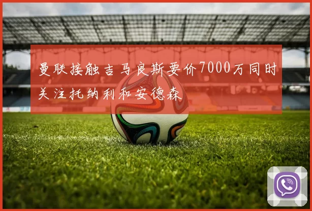 曼联接触吉马良斯要价7000万同时关注托纳利和安德森