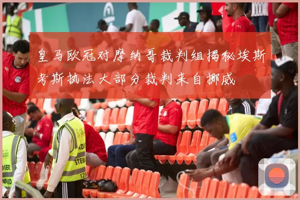 皇马欧冠对摩纳哥裁判组揭秘埃斯考斯执法大部分裁判来自挪威