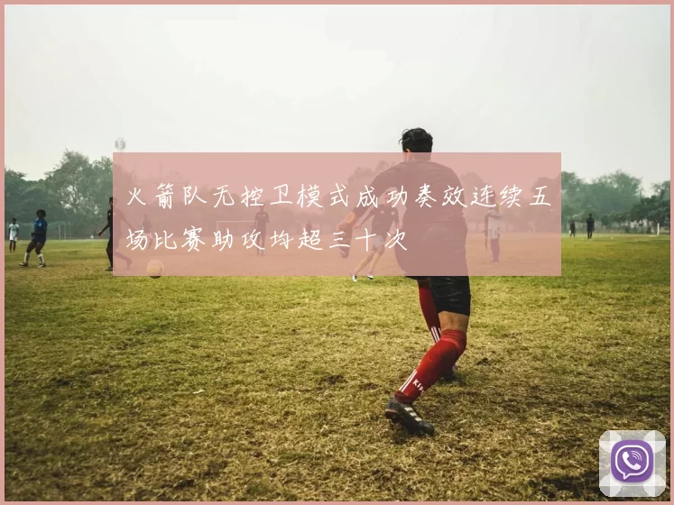火箭队无控卫模式成功奏效连续五场比赛助攻均超三十次